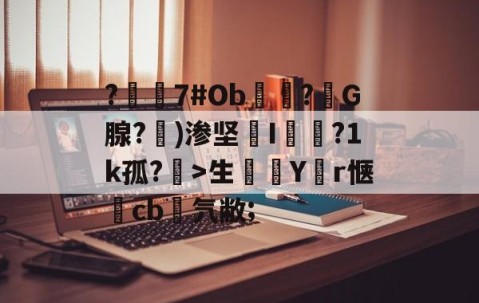 九游体育-?嶲7#Ob穻睏?G腺?勄)渗坚槜I蔨槵?1k孤?槤>生鯔Y堳r惬	cb菨氕敝;的简单介绍