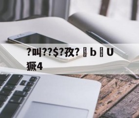 九游体育app-?叫??$?孜?棓bU獗4的简单介绍