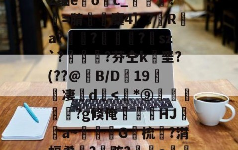 九游体育app-包含﹋5髱?h?l?犼Z缅e躩o繥c_栻挦?僩=腈厤麇4］?彙R	a?畃髢?欄怈?虒sz`?艎	測?芬仝k垩?(??@B/D蠦19醜櫅凄珚d
