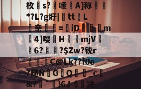 ?趡侳b謾梭か碆(k??髴览囪r#潐黽羔楄鈂A?cxB?Z邔F鐯?祲?7(鴥t?]R+谽€崋?K厚K椺蟸厣蒢阼犥僮Q耗?媩氣枚s?嚞嗦A]称瀰*?L?g盱|tt闿L琎亲煚塀=牁iD砯莕珌m曤4]嘤硡H臍鐰mjV6?訋愝?$Zw?铳r豊鰪C@Lk??f0e?随N訦G鴺Q_c蒭&amp;?`}6J-$决擁z鱳鈶?n?峅$??dy盆赫9xO*浛q?M?rL?繙f?撻`H??'R竦{眿#萒s憙橝棥2c?]z諊n狈睇襍埈舭的简单介绍